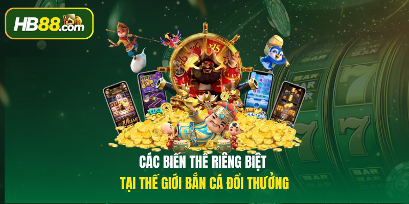 Các biến thể riêng biệt tại thế giới Bắn cá đổi thưởng