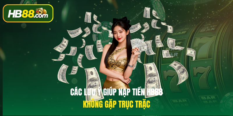 Các lưu ý giúp Nạp tiền HB88 không gặp trục trặc