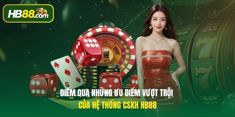 Điểm qua những ưu điểm vượt trội của hệ thống CSKH HB88