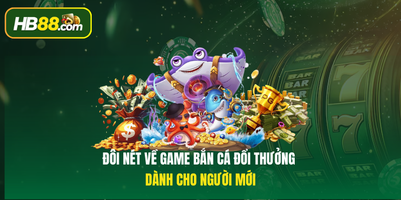 Đôi nét về game Bắn cá đổi thưởng dành cho người mới