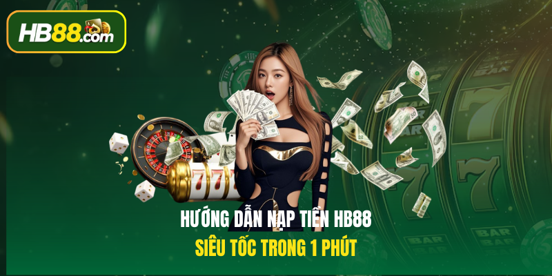 Hướng dẫn nạp tiền HB88 siêu tốc trong 1 phút
