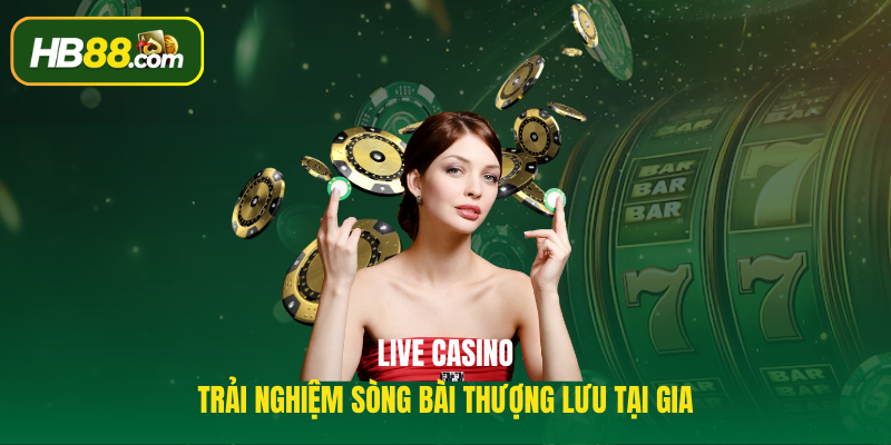 Live Casino - Trải nghiệm sòng bài thượng lưu tại gia