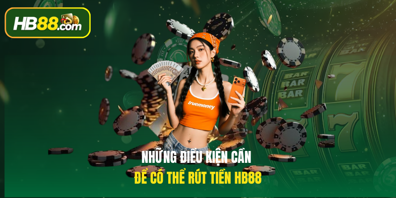 Những điều kiện cần để có thể Rút tiền HB88