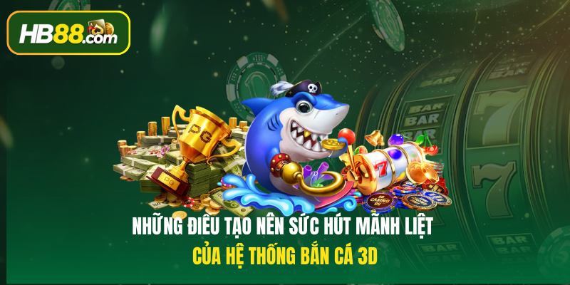 Những điều tạo nên sức hút mãnh liệt của hệ thống Bắn cá 3D