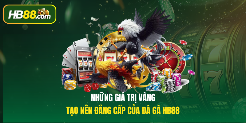 Những giá trị vàng tạo nên đẳng cấp của Đá gà HB88