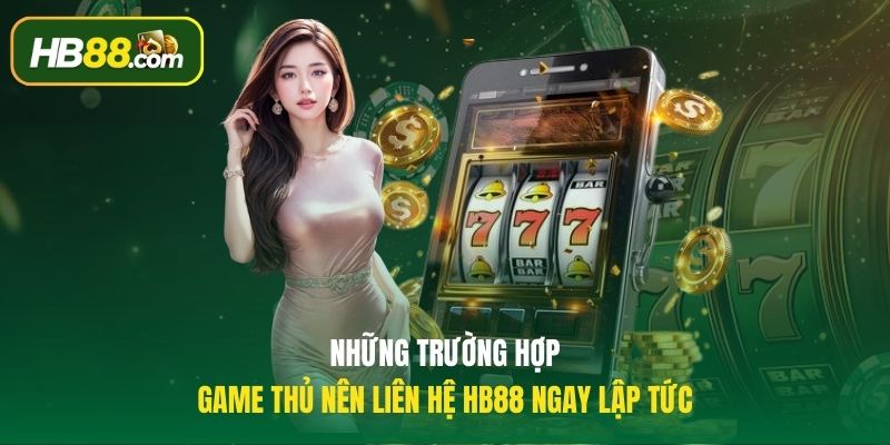 Những trường hợp game thủ nên liên hệ HB88 ngay lập tức
