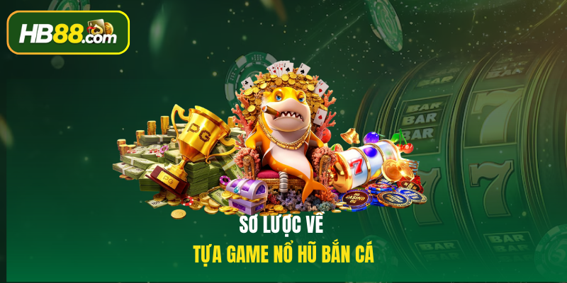 Sơ lược về tựa game Nổ hũ bắn cá