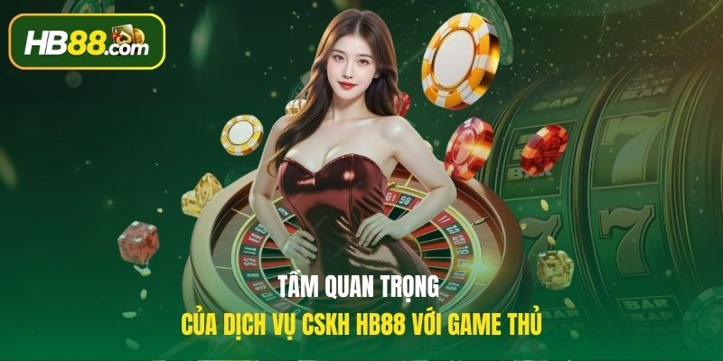 Tầm quan trọng của dịch vụ CSKH HB88 với game thủ