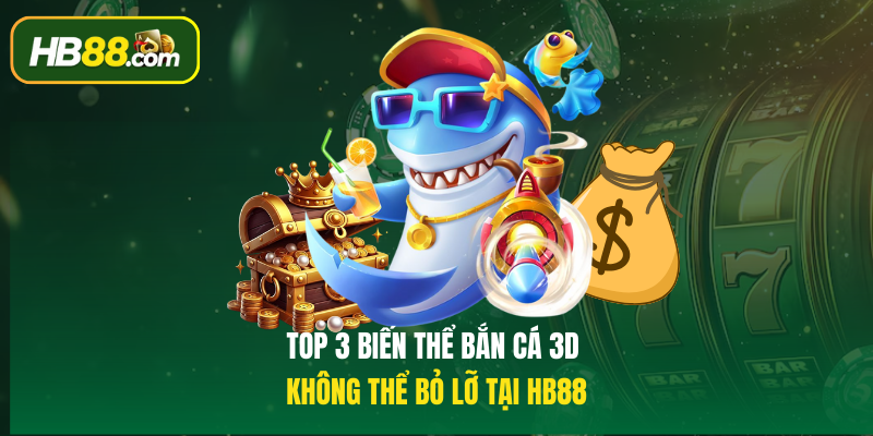 Top 3 biến thể Bắn cá 3D không thể bỏ lỡ tại HB88