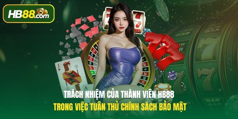 Trách nhiệm của thành viên HB88 trong việc tuân thủ chính sách bảo mật