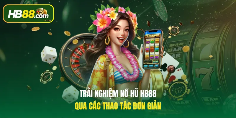 Trải nghiệm nổ hũ HB88 qua các thao tác đơn giản